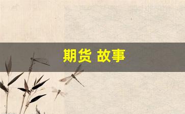 期货 故事(期货故事)_https://www.xzdzchf.com_北交所_第1张